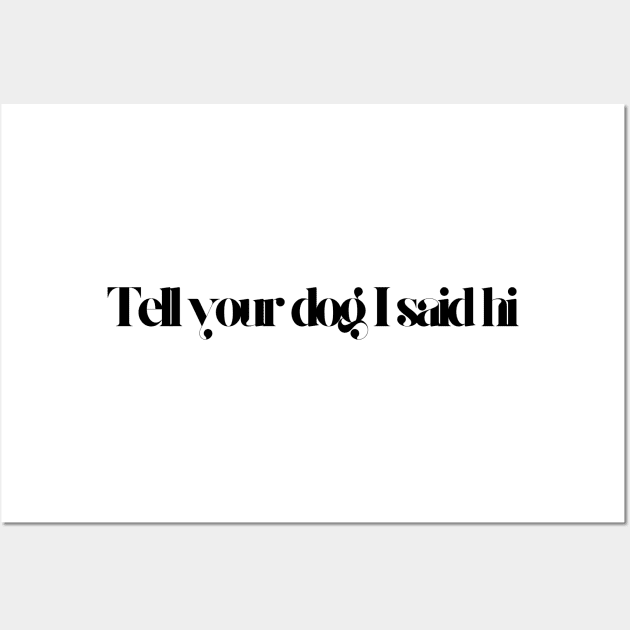 Tell Your Dog I Said Hi - Dog Quotes Wall Art by BloomingDiaries